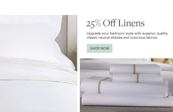 25% Off Linens - Upgrade your bedroom suite with superior quality, classic neutral shades and luxurious fabrics. - Shop Now