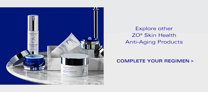Explore other ZO® Skin Health Anti-Aging Products  COMPLETE YOUR REGIMEN