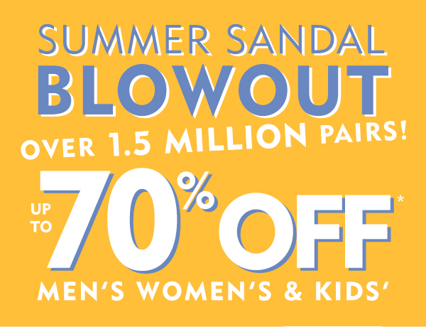 Summer Sandal Blowout. Over 1.5 million pairs up to 70% off. Men''s Women''s and Kids'' starting at $14.98