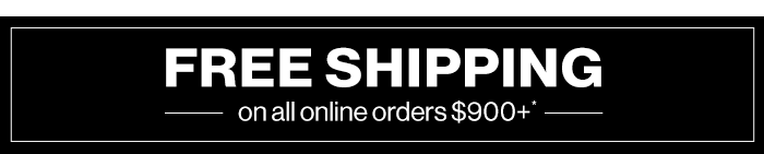 Free Shipping on All Online Orders $900+*