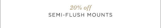 20% OFF SEMI-FLUSH MOUNTS