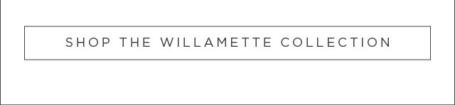 SHOP THE WILLAMETTE COLLECTION