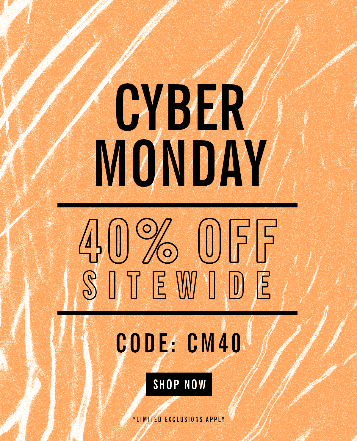 Final Hours | Cyber Monday | 40% Off Sitewide | Code: CM40 | Shop Now | Limited Exclusions Apply