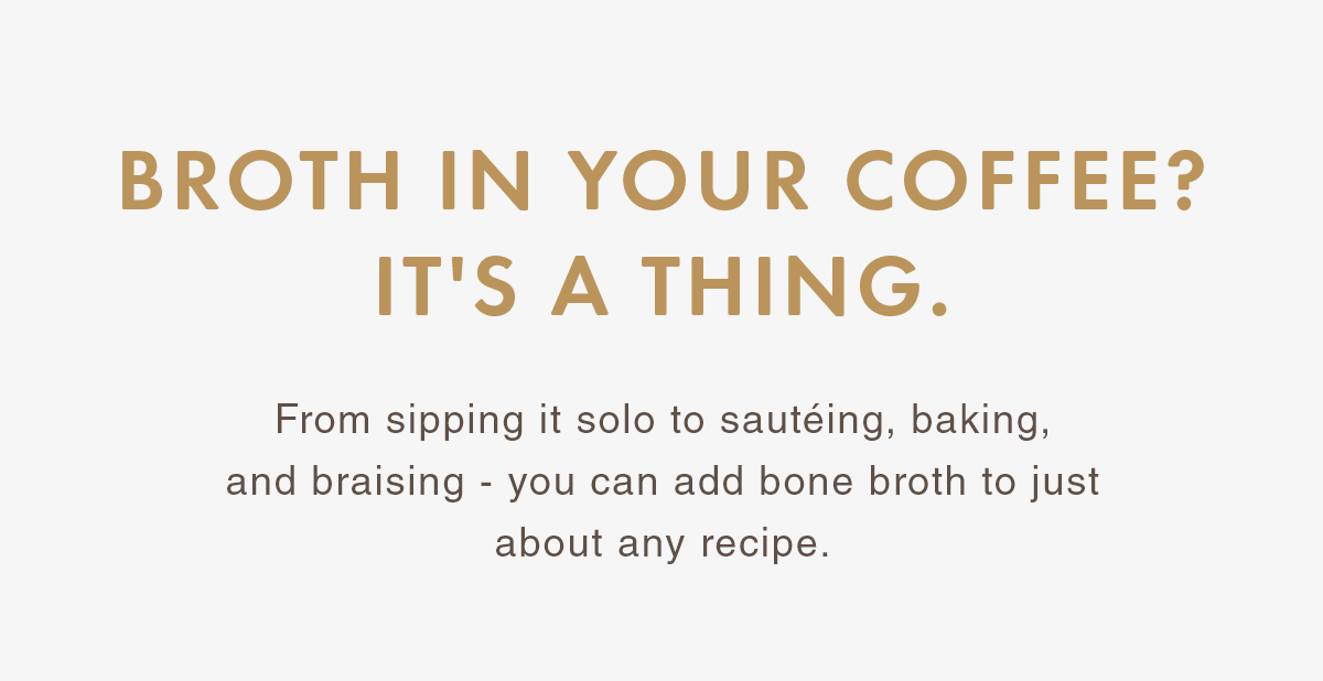 BROTH IN YOUR COFFEE? IT''S A THING.
