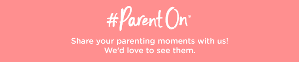 #ParentOn - Share your parenting moments with us! We''d love to see them.