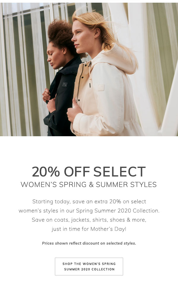 20% Off Select Women’s Spring & Summer Styles. Starting today, save an extra 20% on select women’s styles in our Spring Summer 2020 Collection. Save on coats, jackets, skirts, shoes & more, just in time for Mother’s Day! Prices shown reflect discount on selected styles. Shop the Women’s Spring Summer 2020 Collection.
