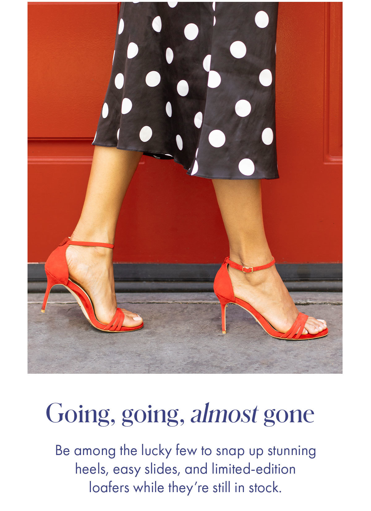 Going, going, almost gone Be among the luck few to snap up stunning heels, easy slides, and limited-edition loafers while they''re still in stock.