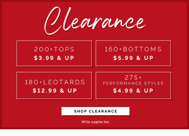 Clearance: 200+ Tops 3.99 and up. 160+ Bottoms 5.99 and up. 180+ Leotards 12.99 and up. 275+ Performance styles 4.99 and up. Shop Clearance.