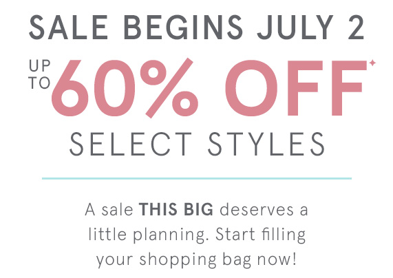 Sale Begins July 2 - Up to 60% Off Select Styles