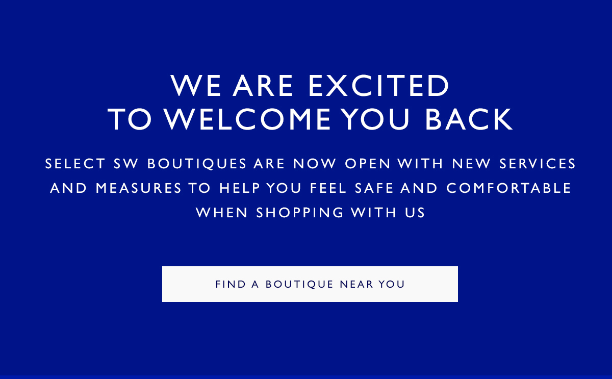 Select SW boutiques are now open with new services and measures to help you feel safe and comfortable when shopping with us. FIND A BOUTIQUE NEAR YOU 