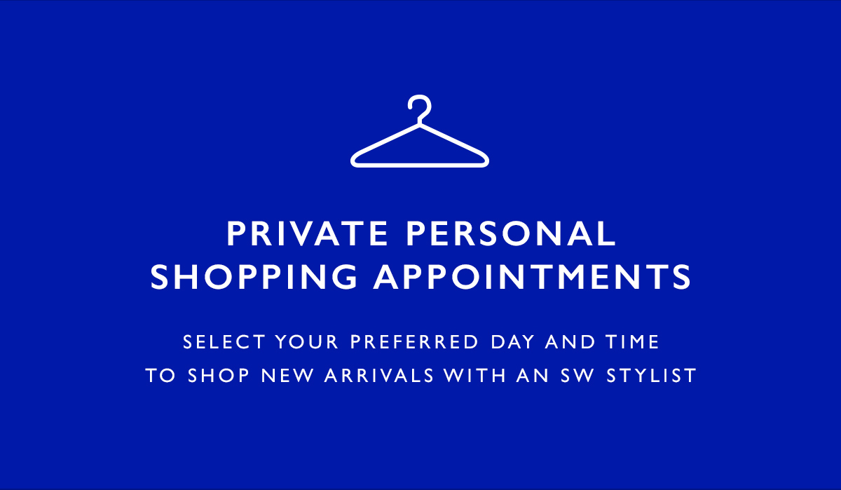 Private Personal Shopping Appointments. Select your preferred day and time to shop new arrivals with an SW Stylist  