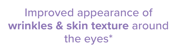Improved appearance of wrinkles & skin texture around the eyes*