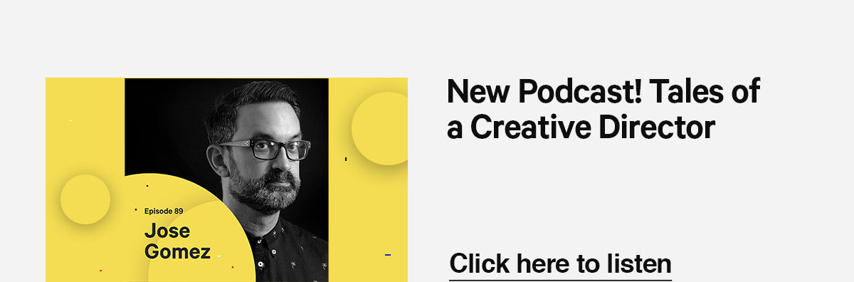 Click here to listen to our latest podcast episode with Creative Director, Jose Gomez.