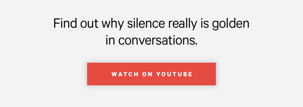 Click here to find out why silence really is golden in conversations.