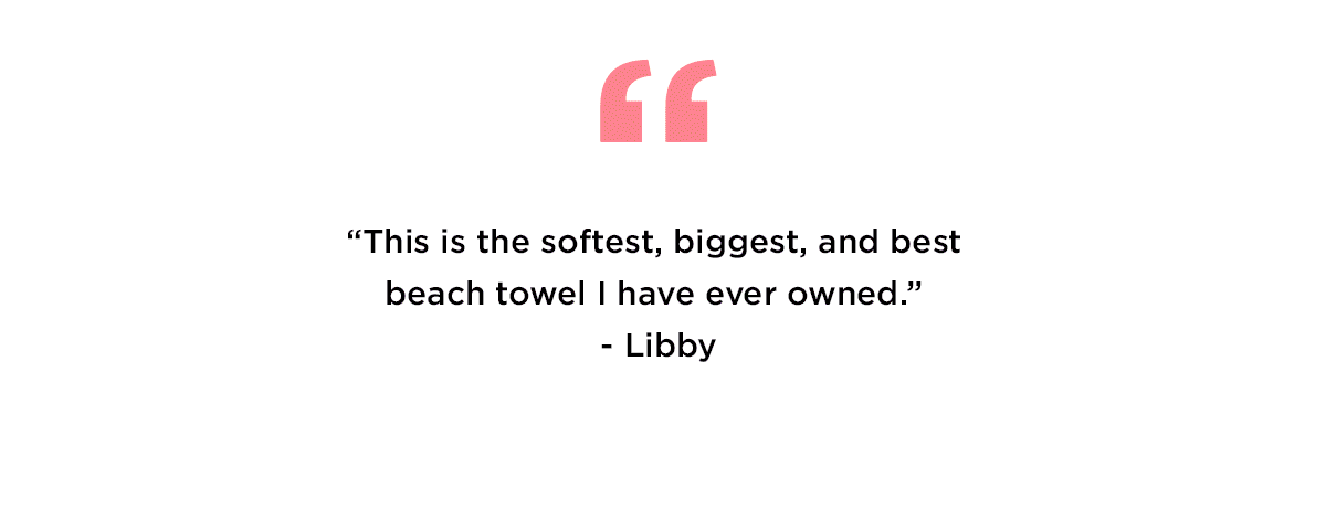 ''This is the softest, biggest, and best beach towel I have ever owned.''-Libby