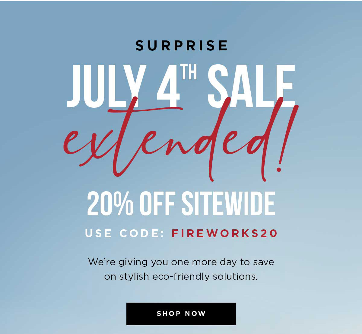 SURPRISE - JULY 4TH SALE EXTENDED! 20% OFF SITEWIDE USE CODE: FIREWORKS20 - SHOP NOW
