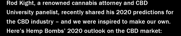 Rod Kight, a renowned cannabis attorney and CBD University panelist, recently shared his 2020 predictions for the CBD industry  and we were inspired to make our own. Heres Hemp Bombs 2020 outlook on the CBD market: