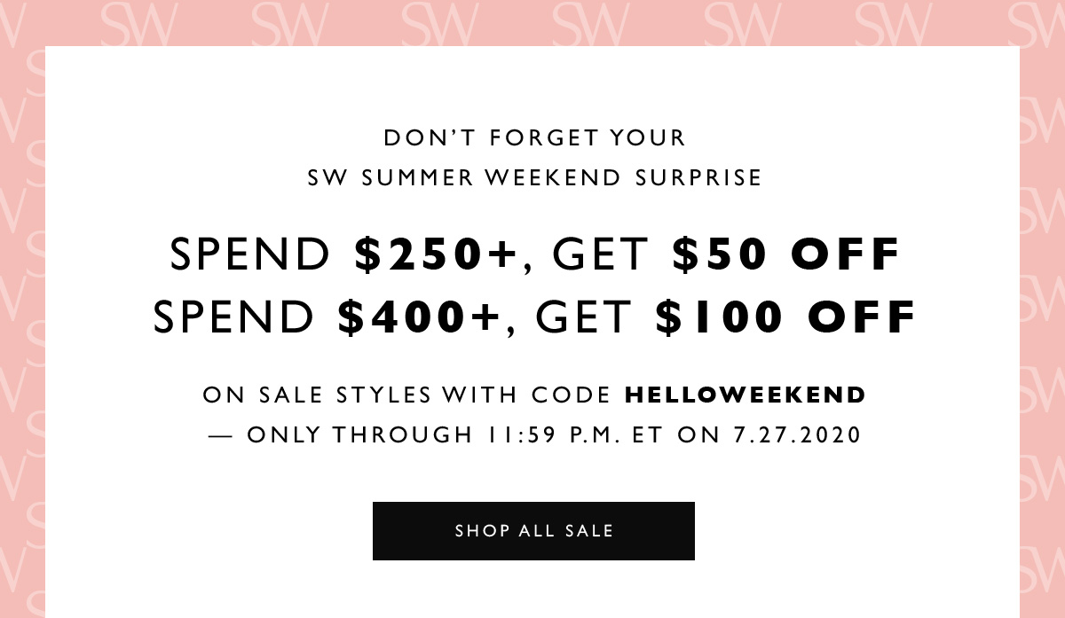  Don’t Forget Your SW Summer Weekend Surprise Spend $250+, get $50 off Spend $400+, get $100 off on sale styles with code HELLOWEEKEND — only through 11:59 P.M. ET on 7.27.2020 . SHOP ALL SALE 