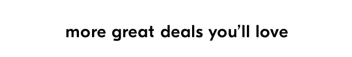 more great deals you'll love
