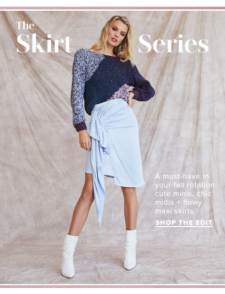 The Skirt Series. A must-have in your fall rotation: cute minis, chic midis + flowy maxi skirts. Shop the Edit.
