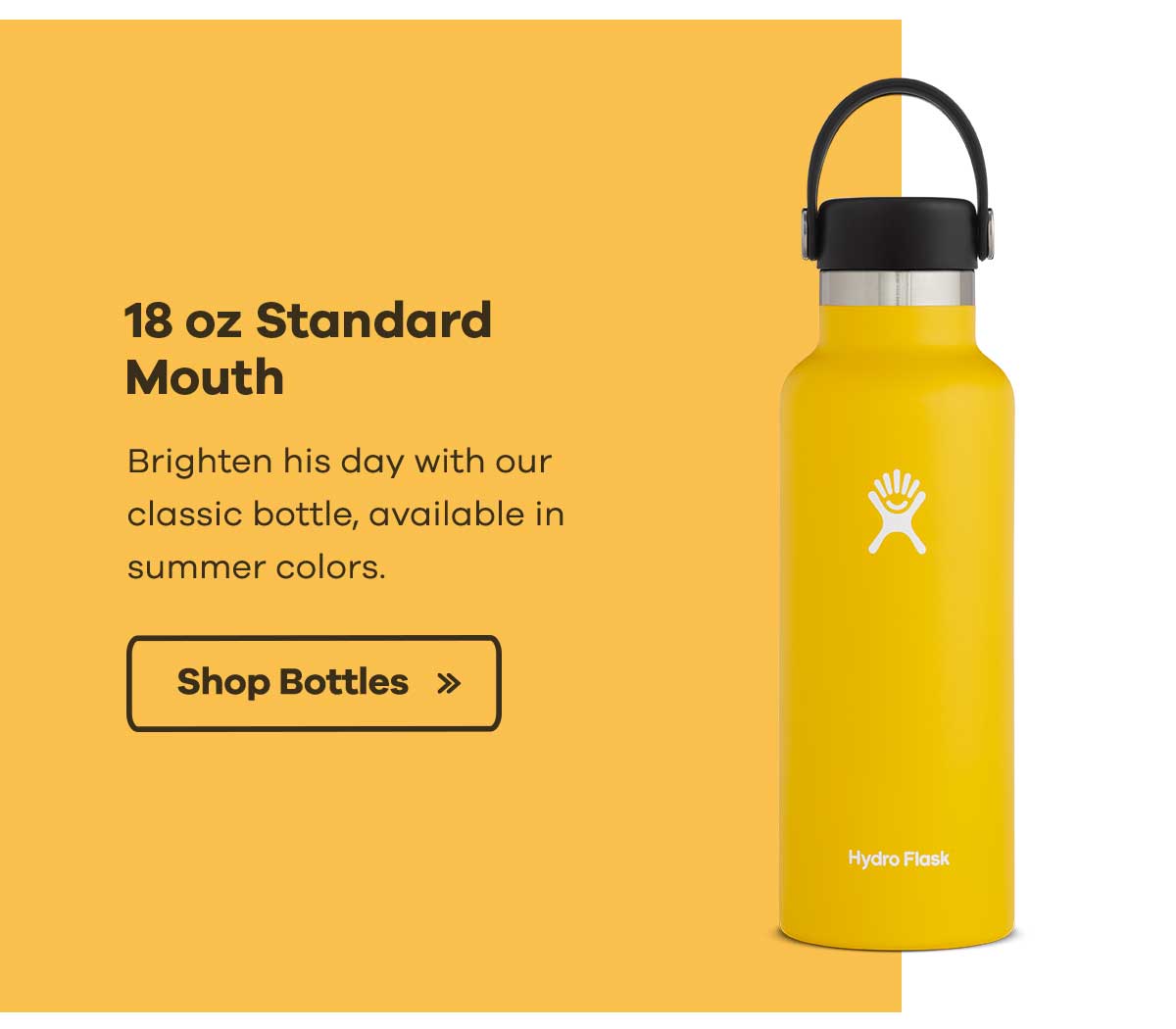 18 oz Standard Mouth - Brighten his day with our classic bottle, available in summer colors. | Shop Bottles >>