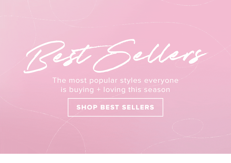Best Sellers. The most popular styles everyone is buying + loving this season. SHOP BEST SELELRS
