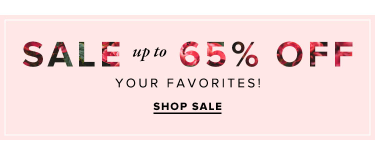 SALE. UP TO 65% OFF YOUR FAVORITES! SHOP SALE