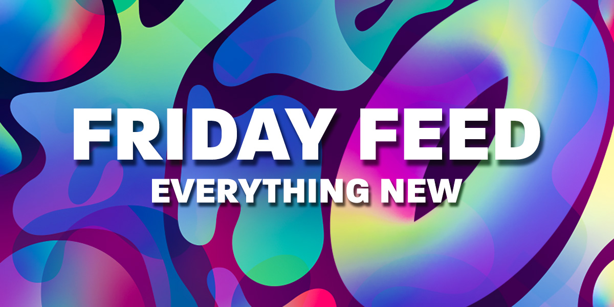 FRIDAY FEED - EVERYTHING NEW