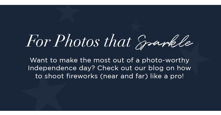For Photos that Sparkle  Want to make the most out of a photo-worthy independence day? Check out our blog on how to shoot fireworks (near and far) like a pro!