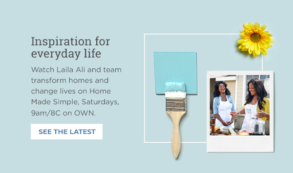 Inspiration for everyday life Watch Laila Ali and team transform homes and change lives on Home Made Simple,  Saturdays, 9am/8C on OWN. See the latest
