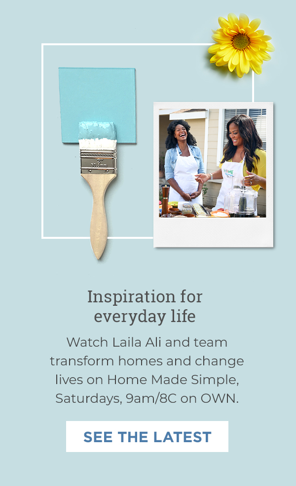 Inspiration for everyday life Watch Laila Ali and team transform homes and change lives on Home Made Simple,  Saturdays, 9am/8C on OWN. See the latest