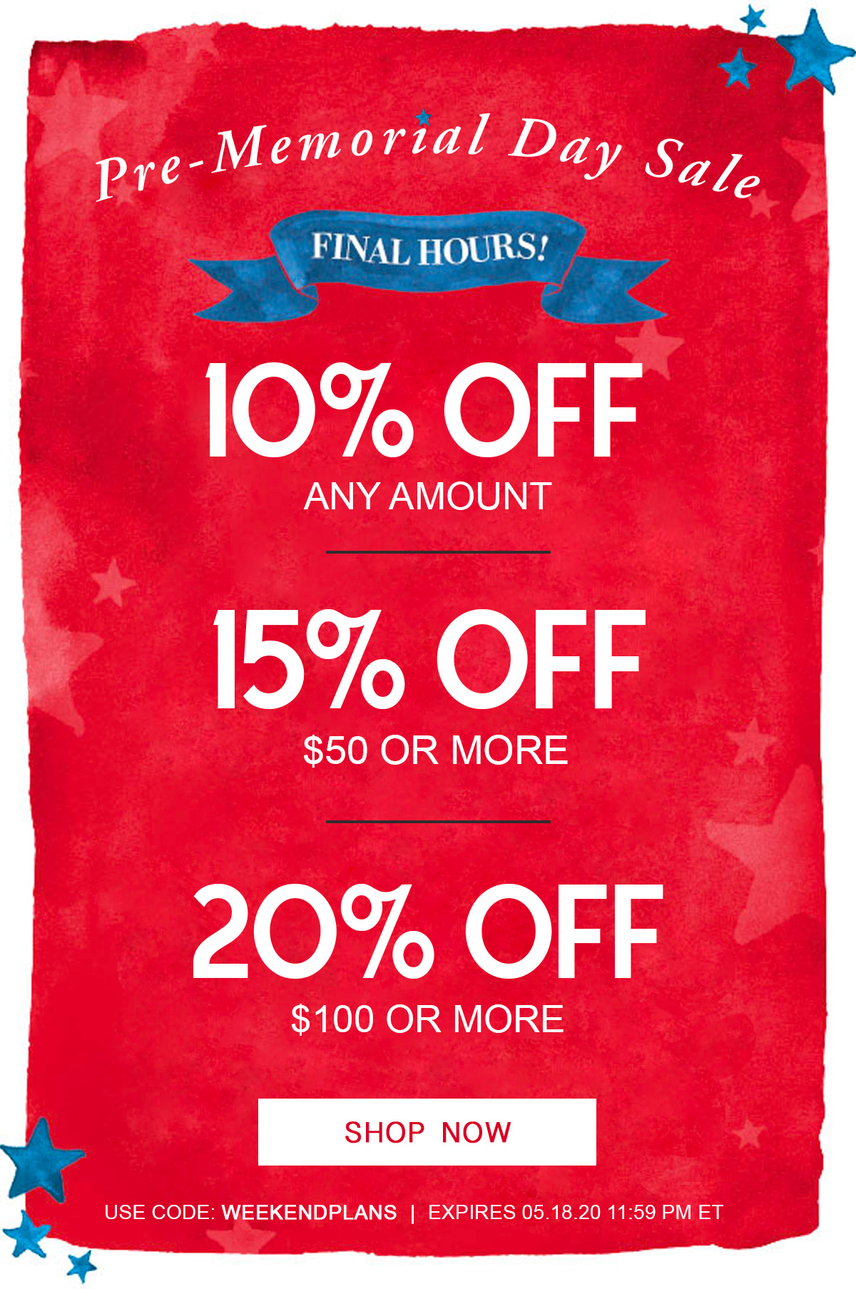 Pre-Memorial Day Sale                          Final Hours  10% Off Any Amount  15% Off $50 or More  20% Off $100 or More  Shop Now   Use code: WEEKENDPLANS |  Expires 05.18.20 11:59 PM ET