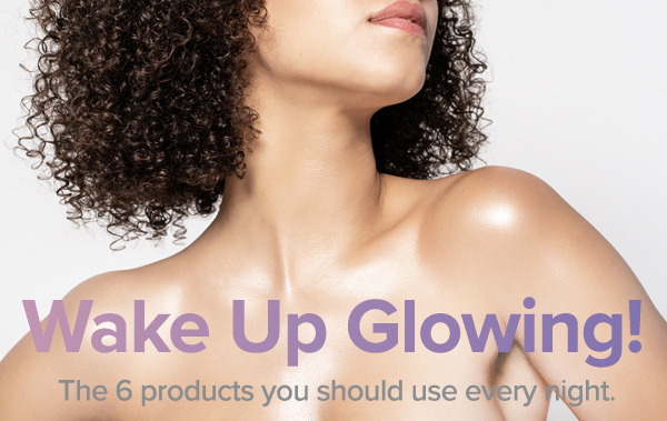 Wake Up Glowing! The 5 products you should use every night.