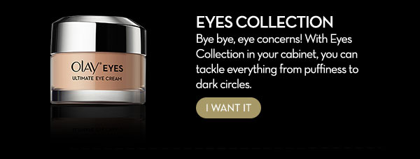 Eyes Collection Bye bye, eye concerns! With Eyes Collection in your cabinet, you can tackle everything from puffiness to dark circles. 