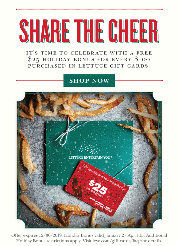 Click here to earn a free $25 holiday bonus for every $100 purchased in Lettuce Entertain You Gift Cards.