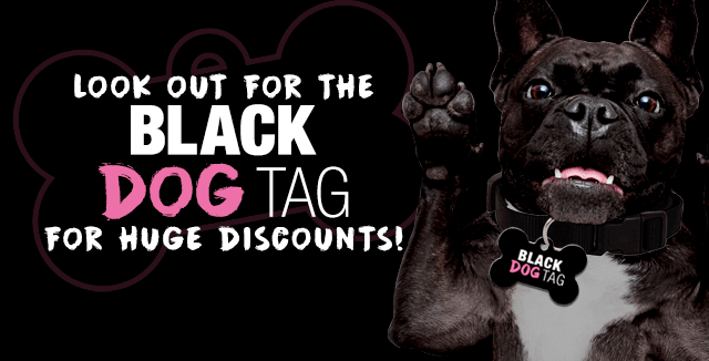 Look Out For The Black Dog Tag for HUGE Discounts