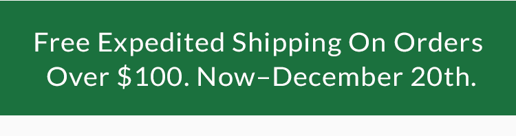 Free Expedited Shipping On Orders Over $100. Now-Dec. 20