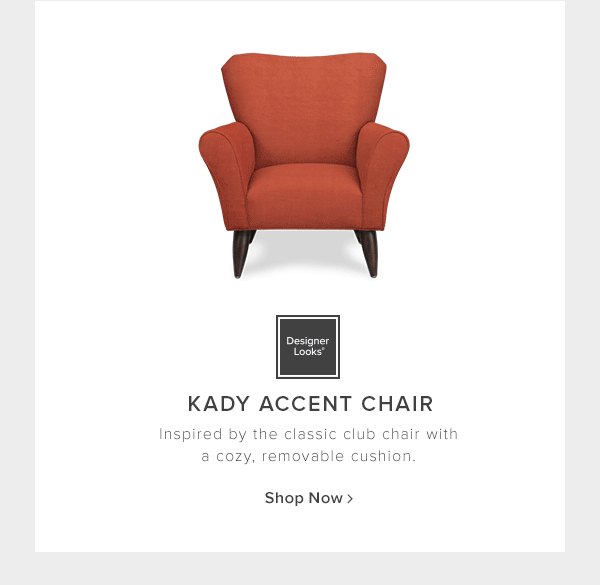 Designer Looks. Kady accent chair. Inspired by the classic club chair with a cozy, removable cusion. Shop Now.