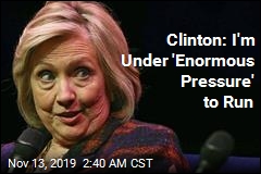 Clinton: I'm Under 'Enormous Pressure' to Run