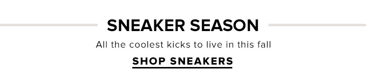 Sneaker Season. All the coolest kicks to live in this fall. Shop Sneakers.