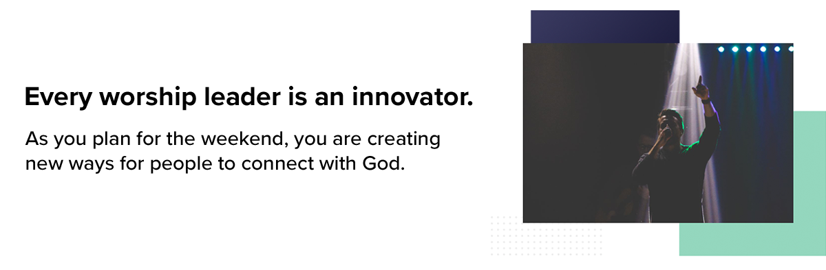 Every worship leader is an innovator. As you plan for the weekend, you are creating new ways for people to connect with God.