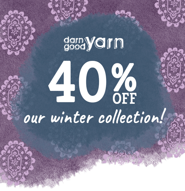 Darn Good Yarn. 40% off our winter collection!