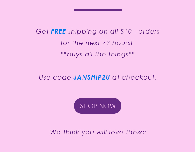 Get free shipping on all $10+ orders. use code JANSHIP2U at checkout.