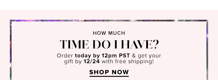 How much time do I have? Order today by 12pm PST & get your gift by 12/24 with free shipping! Shop now.