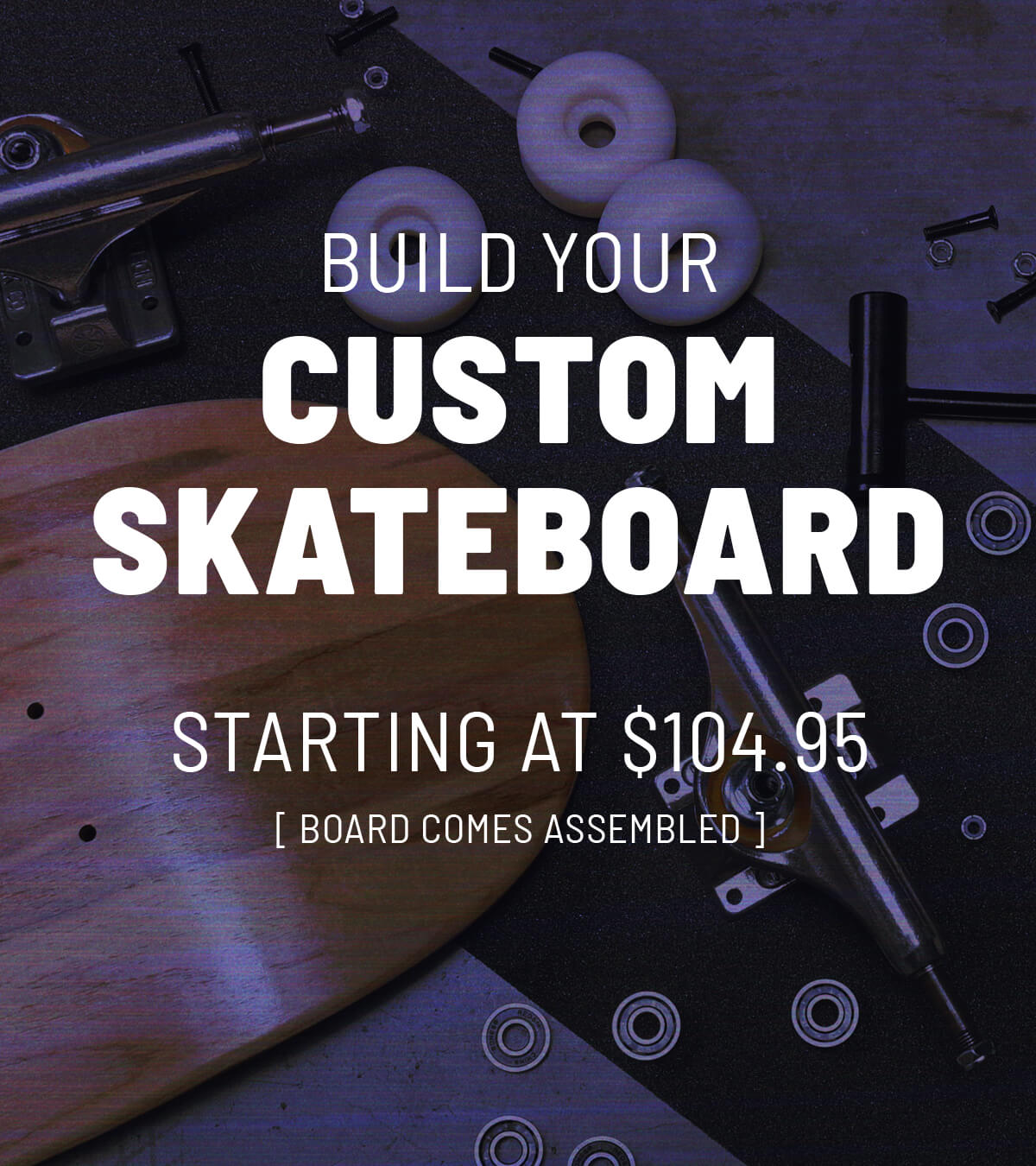 BUILD YOUR OWN COMPLETE SKATEBOARD AND SAVE