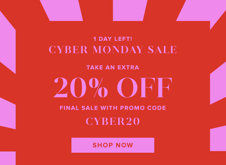 1 DAY LEFT! THE CYBER MONDAY SALE. TAKE AN EXTRA 20% OFF FINAL SALE WITH PROMO CODE CYBER20. SHOP NOW