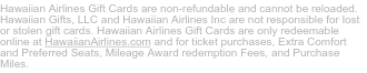Hawaiian Airlines Gift Cards are only redeemable online at HawaiianAirlines.com 
