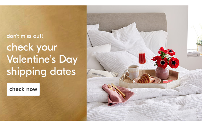 don't miss out!
check your Valentine's Day shipping dates
Check now
