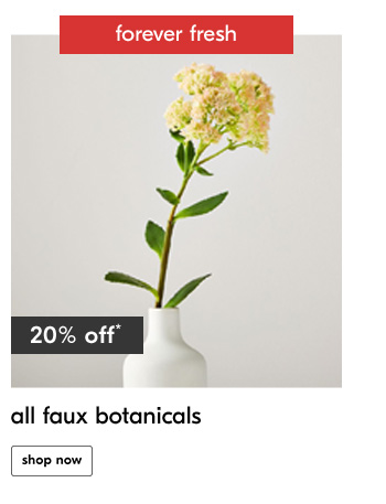Forever fresh
20% off*
all faux botanicals
Shop now