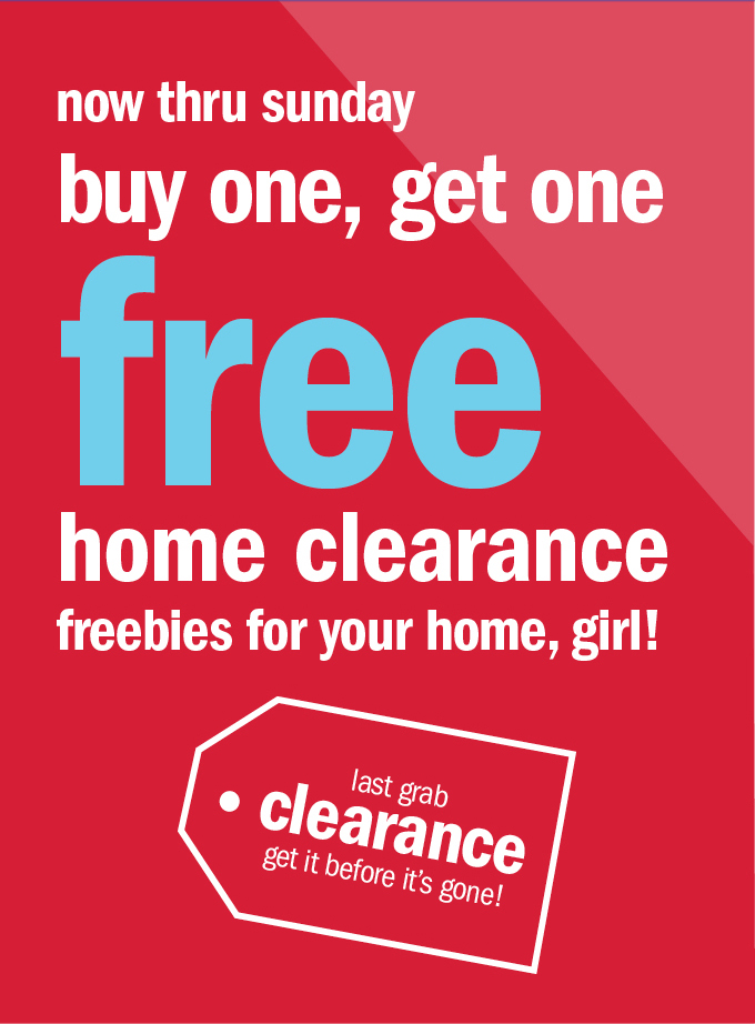 Now thru Sunday buy one, get one free home clearance freebies for your home, girl!
